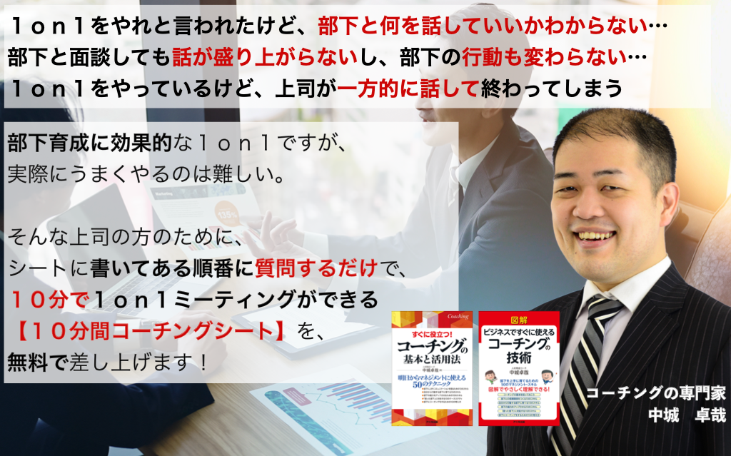 シートに書いてある順番に質問するだけで、１０分で１ｏｎ１ミーティングができてしまう【１０分間コーチングシート】を、無料で差し上げます！